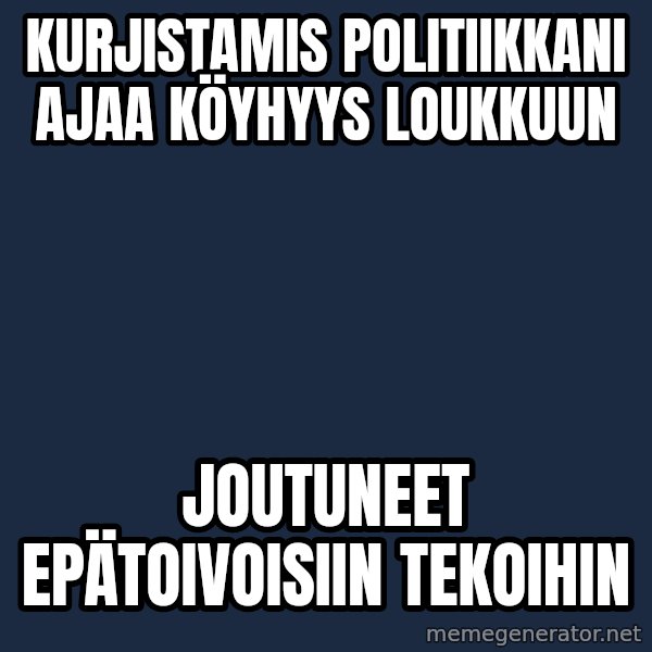 Katainen Perkele meme: kurjistamis   politiikkani    ajaa     köyhyys    loukkuun / joutuneet      epätoivoisiin        tekoihin