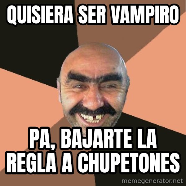 Provincial Man meme: quisiera ser vampiro / pa, bajarte la regla a chupetones