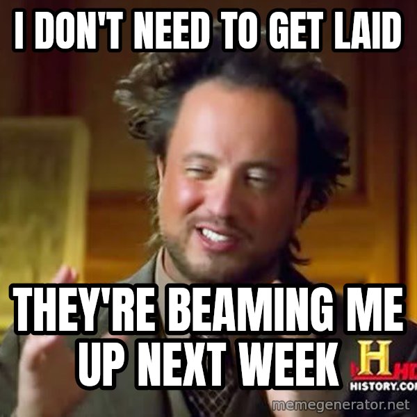 Ancient Aliens meme: i don't need   to get laid / they're  beaming    me  up next week