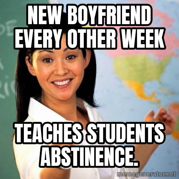 Unhelpful High School Teacher meme: new boyfriend every other week / teaches   students   abstinence.
