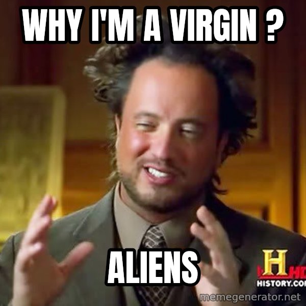 Ancient Aliens meme: WHY I'M A VIRGIN ? / ALIENS