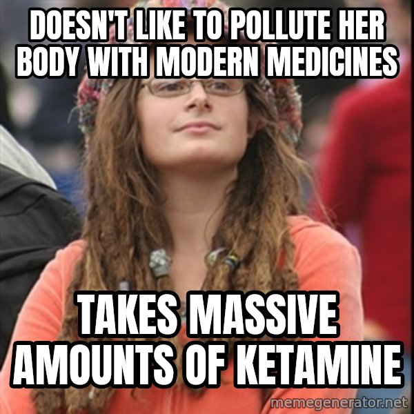 College Liberal meme: doesn't like to pollute her body with modern medicines / takes massive amounts of ketamine