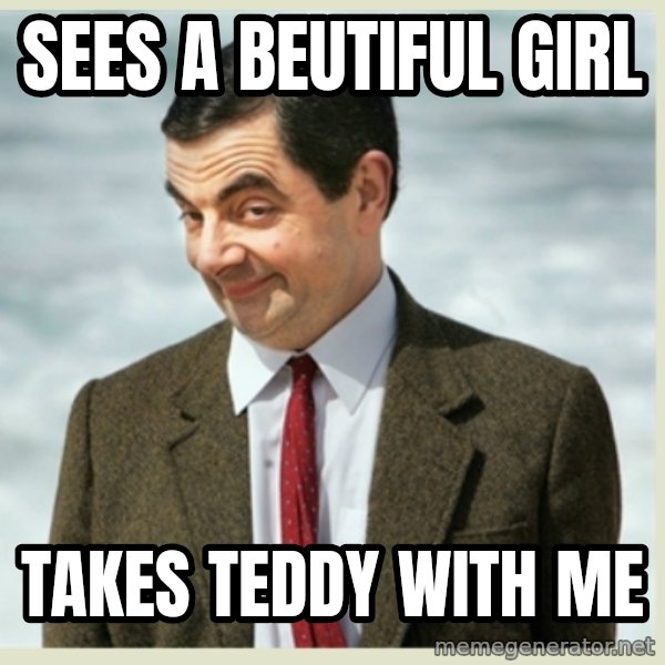 MR bean meme: sees a beutiful girl / takes teddy with me
