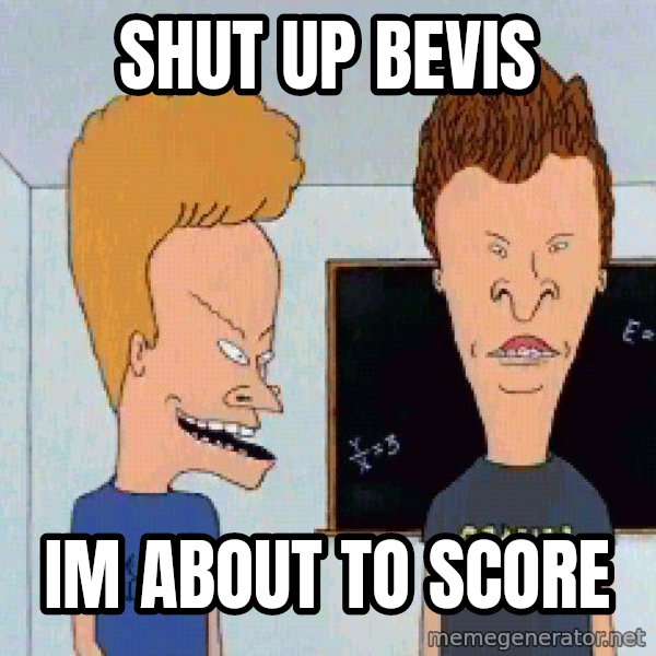 Beavis and butthead meme: Shut up Bevis / IM ABOUT TO SCORE