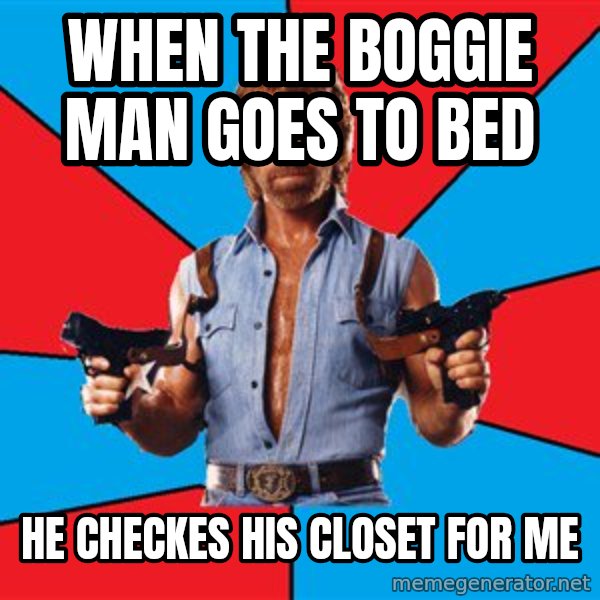 Chuck Norris  meme: when the boggie man goes to bed / he checkes his closet for me