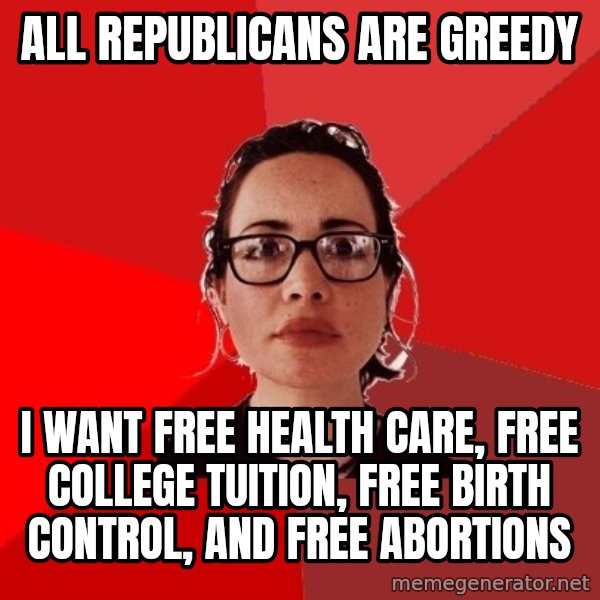 Liberal Douche Garofalo meme: All Republicans are greedy / I want free health care, free college Tuition, free birth control, and free abortions