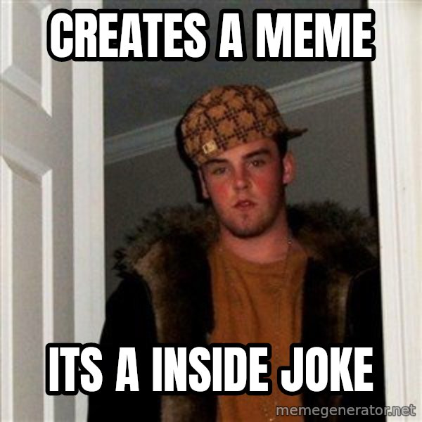 Scumbag Steve meme: creates  a meme / its a inside joke