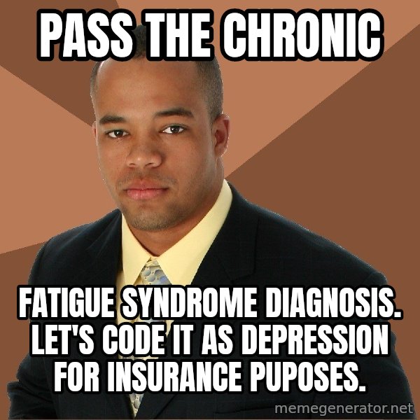 Successful Black Man meme: pass the chronic / fatigue syndrome diagnosis. Let's code it as depression for insurance puposes.