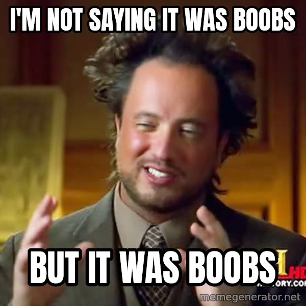 Ancient Aliens meme: I'm not saying it was boobs / but it was boobs