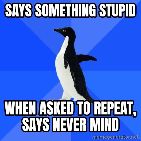 Socially Awkward Penguin meme: Says something stupid / When asked to repeat, says never mind