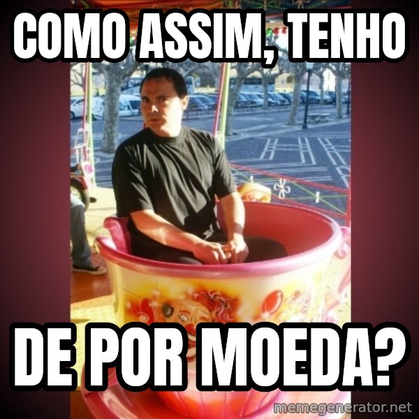 Heldercarrocel meme: COMO ASSIM, TENHO / DE POR MOEDA?