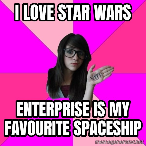 Idiot Nerd Girl meme: I love star wars / Enterprise is my favourite spaceship
