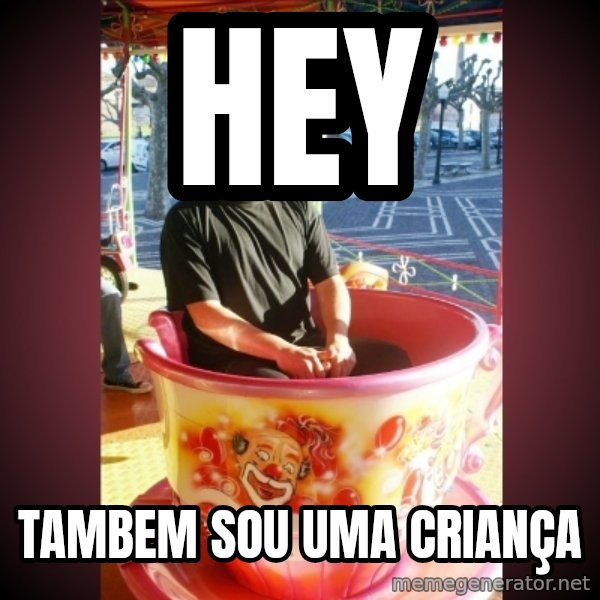 Heldercarrocel meme: Hey / tambem sou uma criança