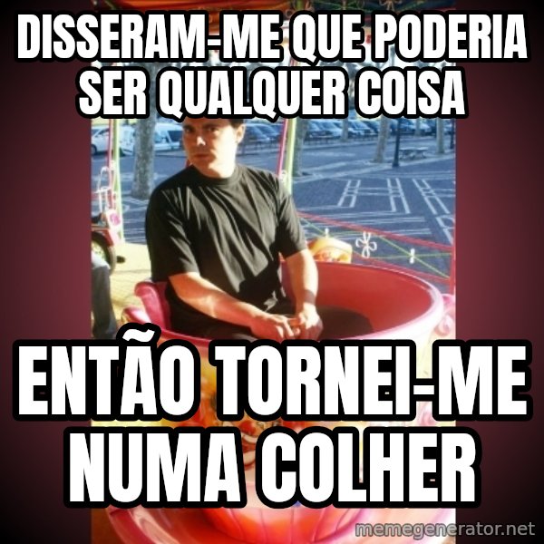 Heldercarrocel meme: Disseram-me que poderia ser qualquer coisa / Então tornei-me numa colher