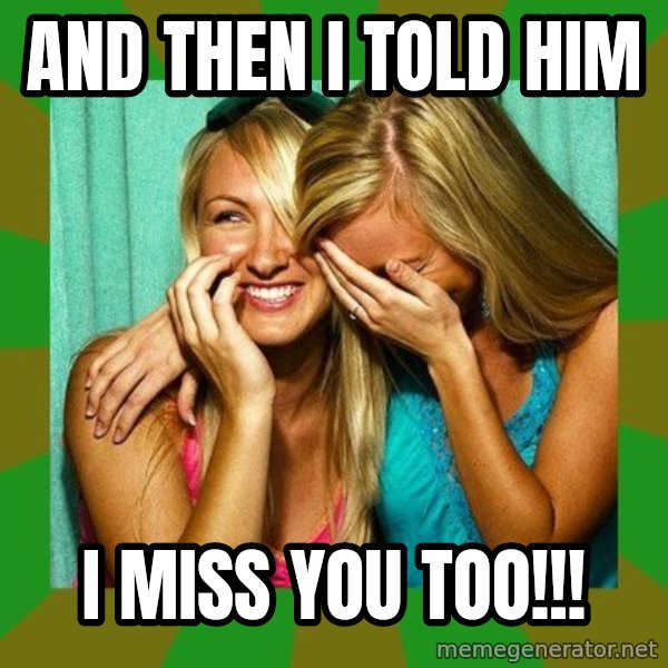 Laughing Girls  meme: And then I told him / I miss you too!!!