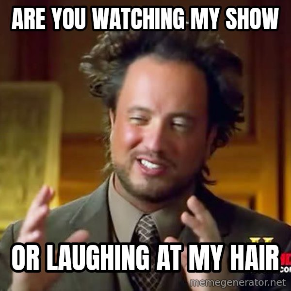 Ancient Aliens meme: Are you watchiNG MY SHOW / Or laughing at my hair
