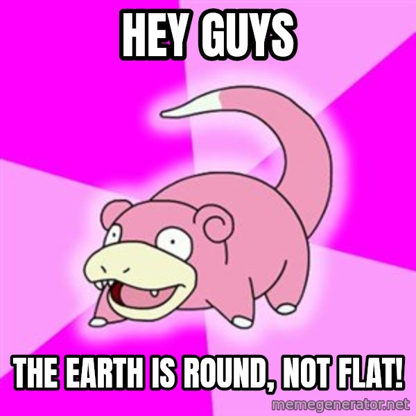 Slowpoke meme: hey guys / the earth is round, not flat!