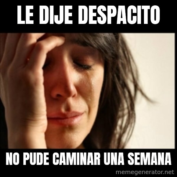 First World Problems meme: LE dije despacito / NO PUDE CAMINAR UNA SEMANA