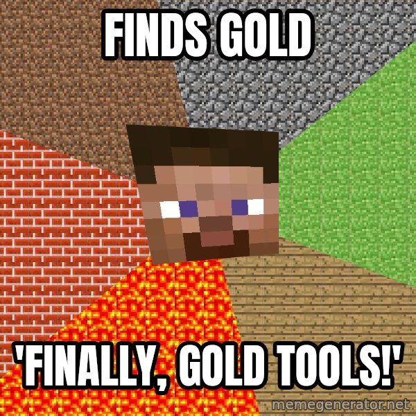 Minecraft Guy meme: Finds gold / 'finally, gold tools!'