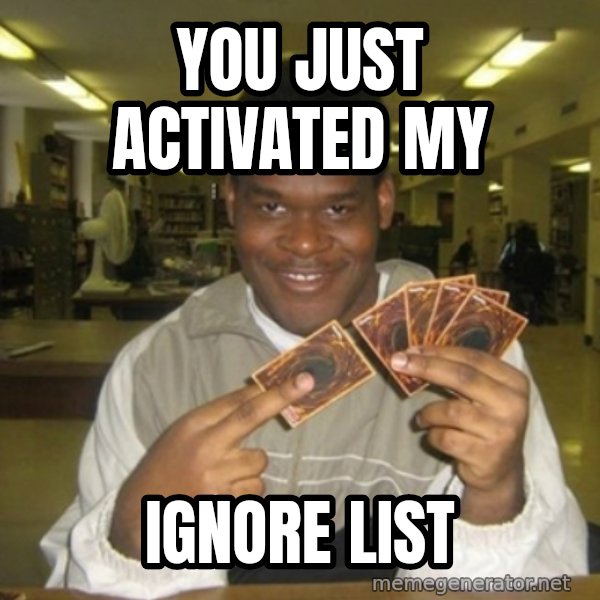 You just activated my trap card meme: YOU JUST ACTIVATED MY / IGNORE LIST