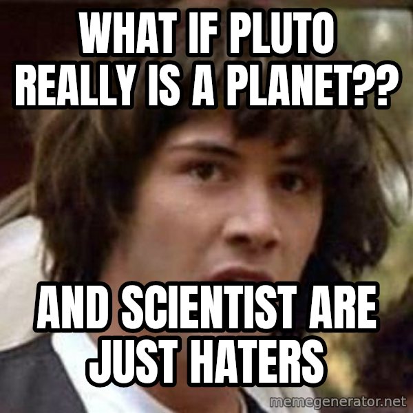 Conspiracy Keanu meme: What if Pluto really is a planet?? / And scientist are just haters