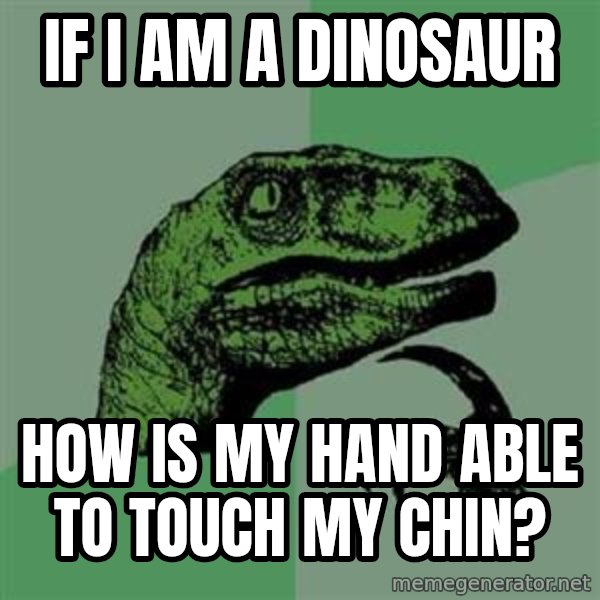 Philosoraptor meme: If I am a dinosaur / how is my hand able to touch my chin?