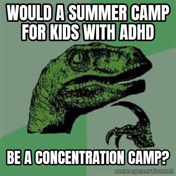 Philosoraptor meme: would a summer camp for kids with adhd / be a concentration camp?