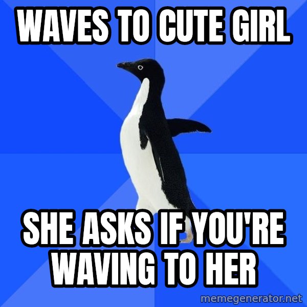 Socially Awkward Penguin meme: Waves to cute girl / she asks if you're waving to her