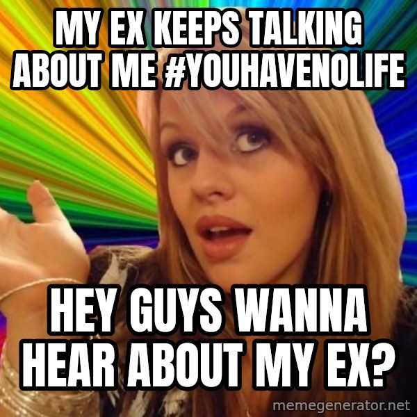 Dumb Blonde meme: my ex keeps talking about me #youhavenolife / hey guys wanna hear about my ex?