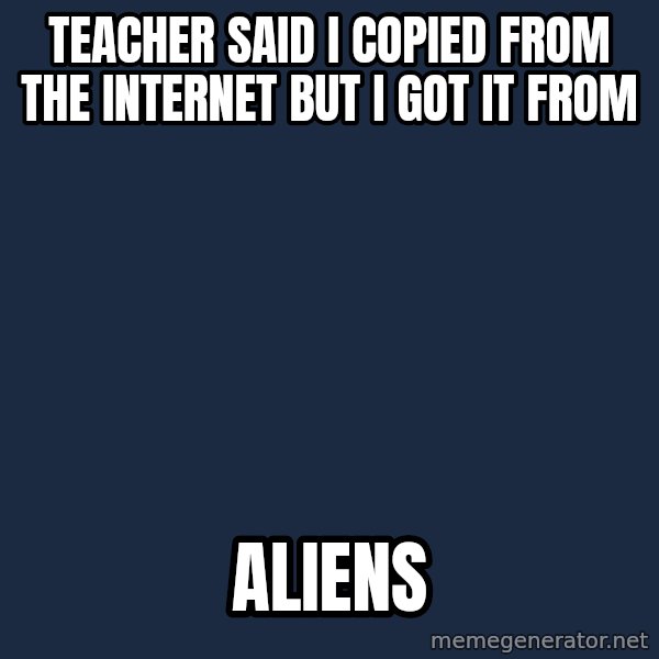 Ancient Aliens meme: teacher said i copied from the internet but i got it from / aliens