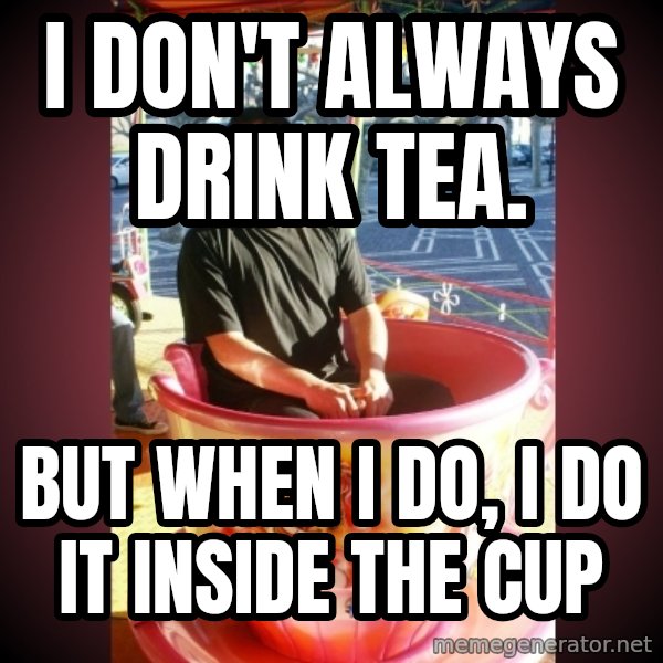 Heldercarrocel meme: i don't always drink tea. / but when i do, i do it inside the cup