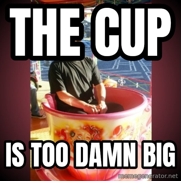 Heldercarrocel meme: the cup / is too damn big