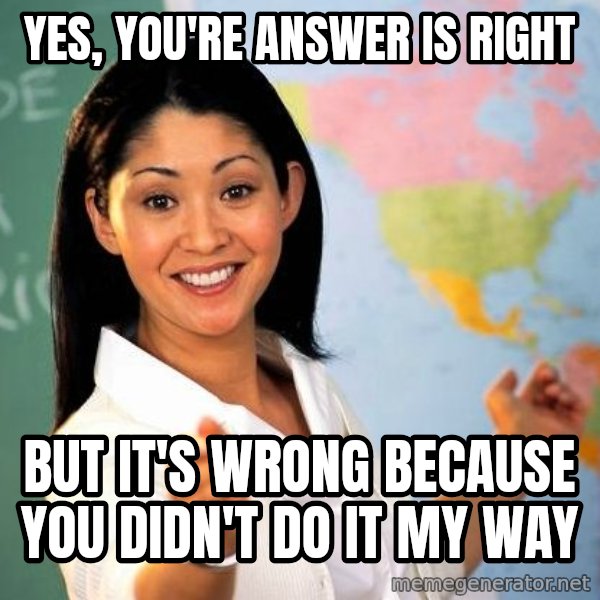 Unhelpful High School Teacher meme: Yes, you're answer is right / but it's wrong because you didn't do it my way