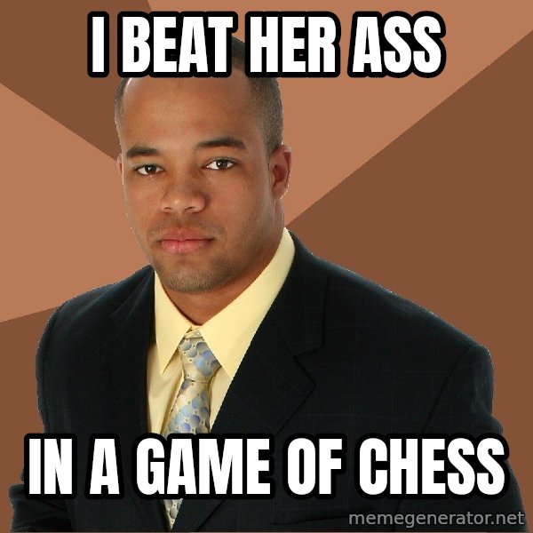 Successful Black Man meme: I beat her ass / in a game of chess