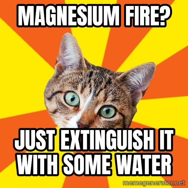 Bad Advice Cat meme: magnesium fire? / just extinguish it with some water