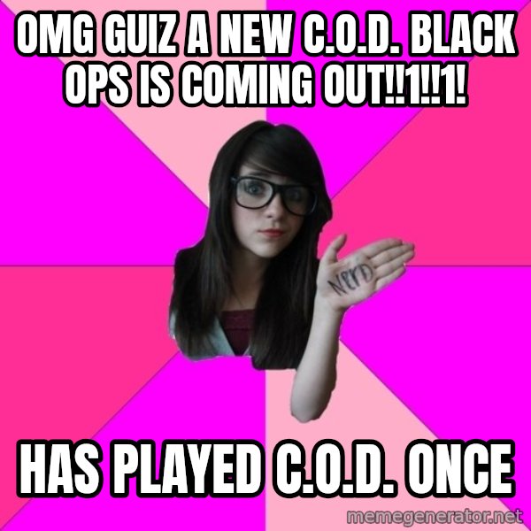 Idiot Nerd Girl meme: OMG GUIZ A NEW C.O.D. Black ops is coming out!!1!!1! / has played c.O.D. Once
