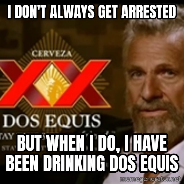 The Most Interesting Man In The World meme: I don't always get arrested / but when i do, i have been drinking dos equis