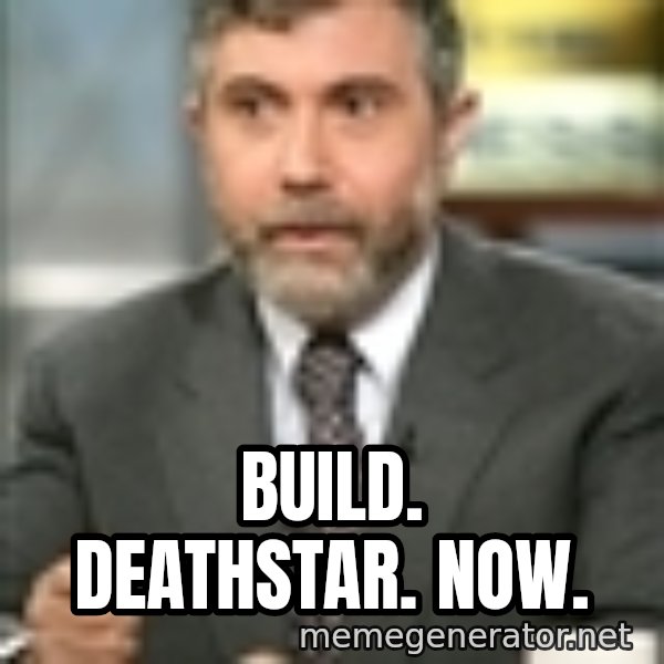 Krugman meme: Build. Deathstar. Now.