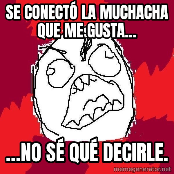 Rage FU meme: Se conectó la muchacha que me gusta… / …no sé qué decirle.