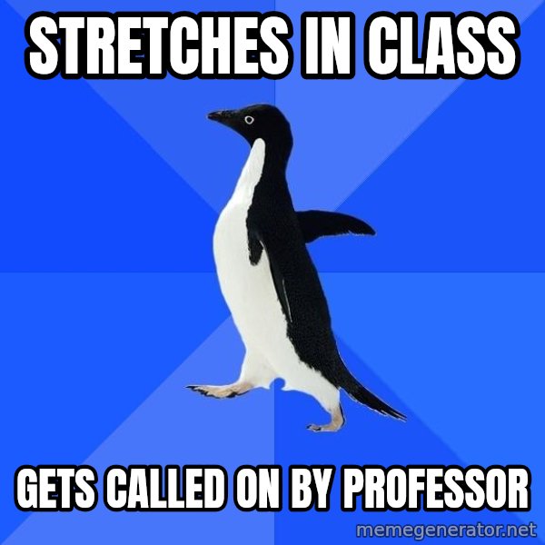 Socially Awkward Penguin meme: Stretches in class / gets called on by professor