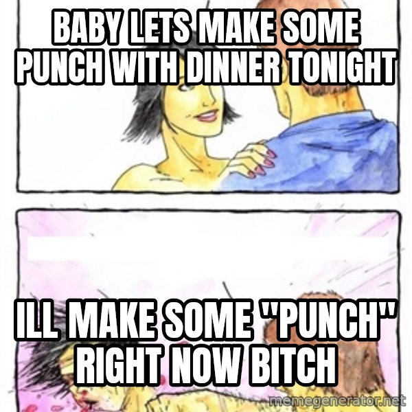 Alpha Boyfriend meme: baby lets make some punch with dinner tonight / ill make some "punch" right now bitch