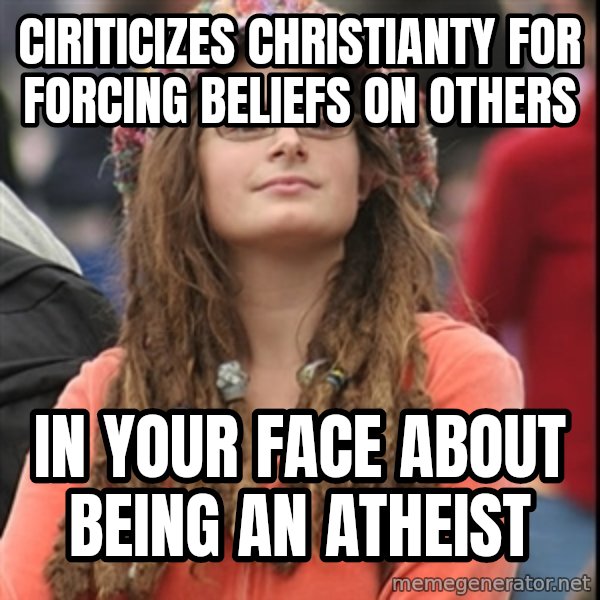 College Liberal meme: ciriticizes christianty for forcing beliefs on others / in your face about being an atheist