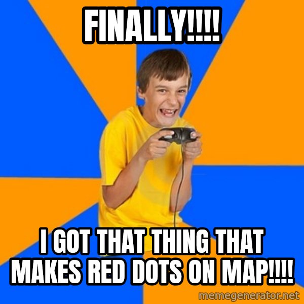 Annoying Gamer Kid meme: FINALLY!!!! / I GOT THAT THING THAT MAKES RED DOTS ON MAP!!!!