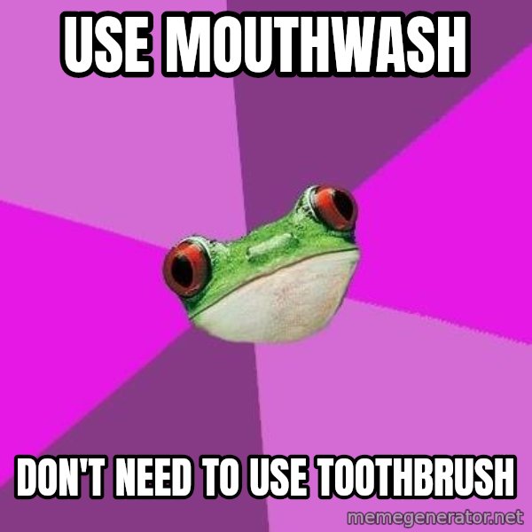 Foul Bachelorette Frog meme: Use mouthwash / don't need to use toothbrush
