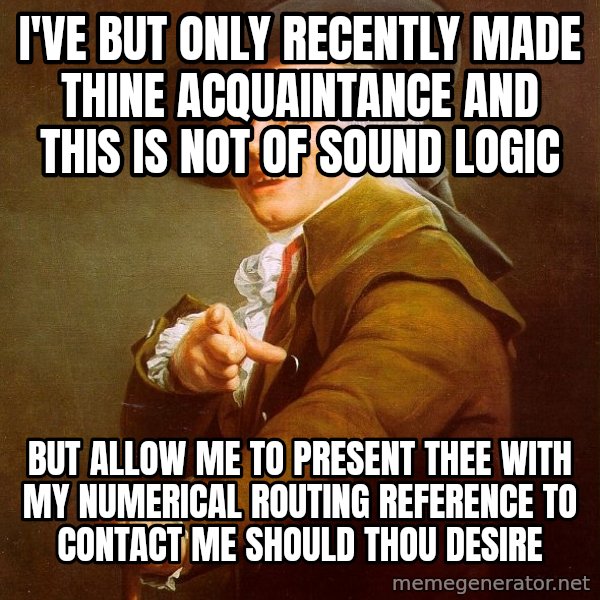 Joseph Ducreux meme: I'VE BUT ONLY RECENTLY MADE THINE ACQUAINTANCE AND THIS IS NOT OF SOUND LOGIC / BUT ALLOW ME TO PRESENT THEE WITH MY NUMERICAL ROUTING REFERENCE TO CONTACT ME SHOULD THOU DESIRE
