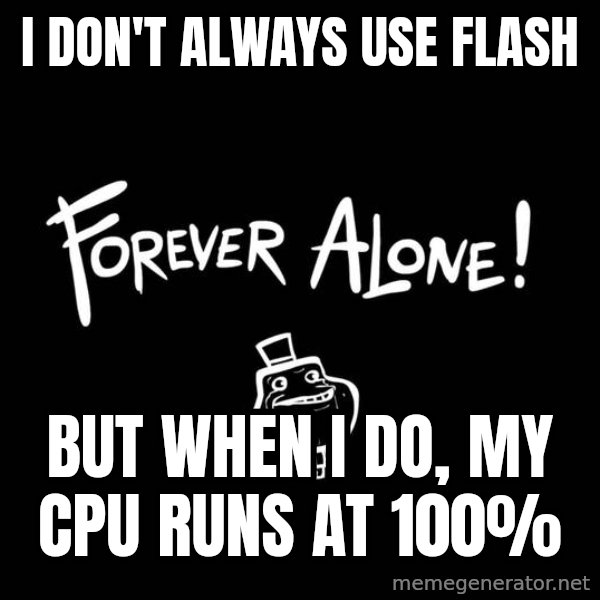 The Most Interesting Man In The World meme: i don't always use flash / but when i do, my cpu runs at 100%