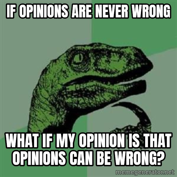 Philosoraptor meme: If opinions are never wrong / what if my opinion is that opinions can be wrong?