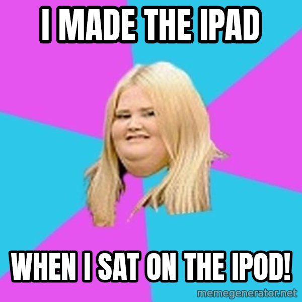 Fat Girl meme: I made the iPad / When I sat on the iPod!