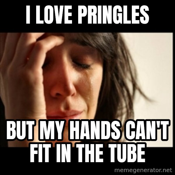 First World Problems meme: I love pringles / but my hands can't fit in the tube