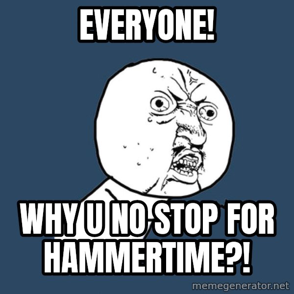 Y U No meme: everyone! / why u no stop for hammertime?!
